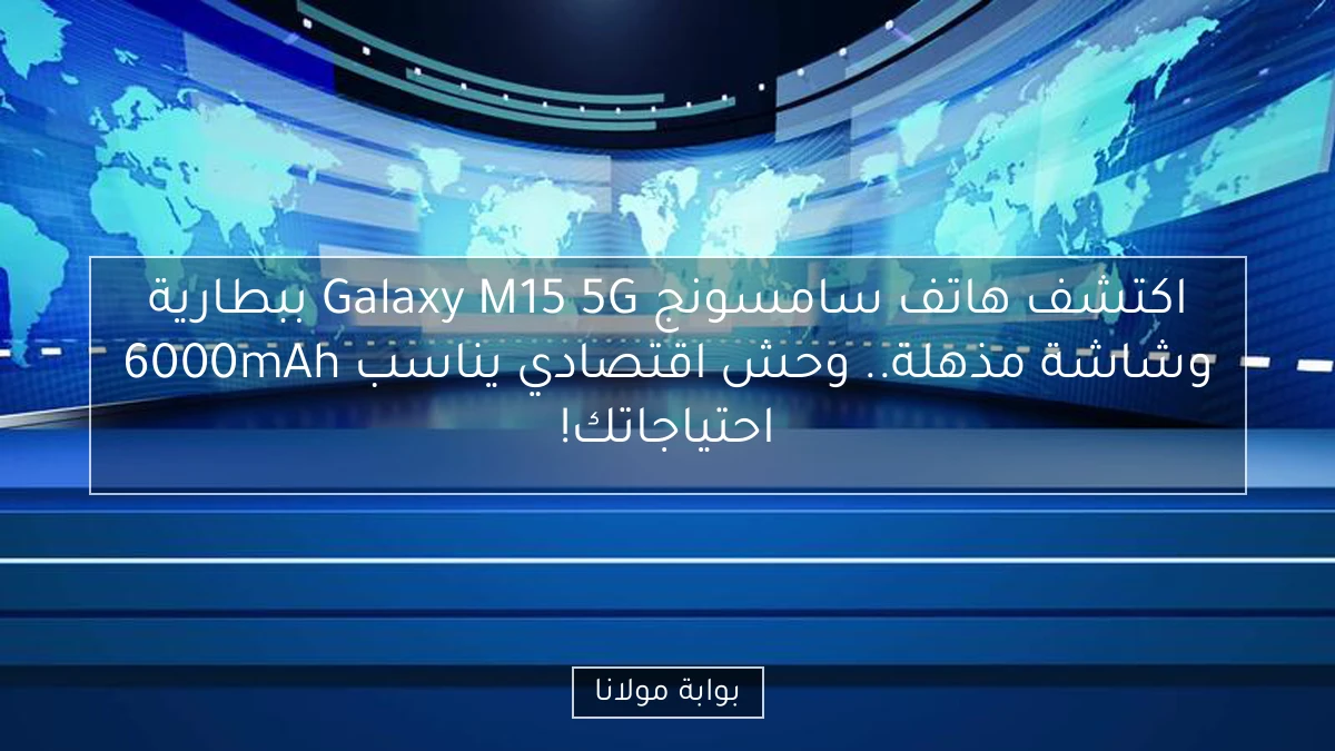 اكتشف هاتف سامسونج Galaxy M15 5G ببطارية 6000mAh وشاشة مذهلة.. وحش اقتصادي يناسب احتياجاتك!