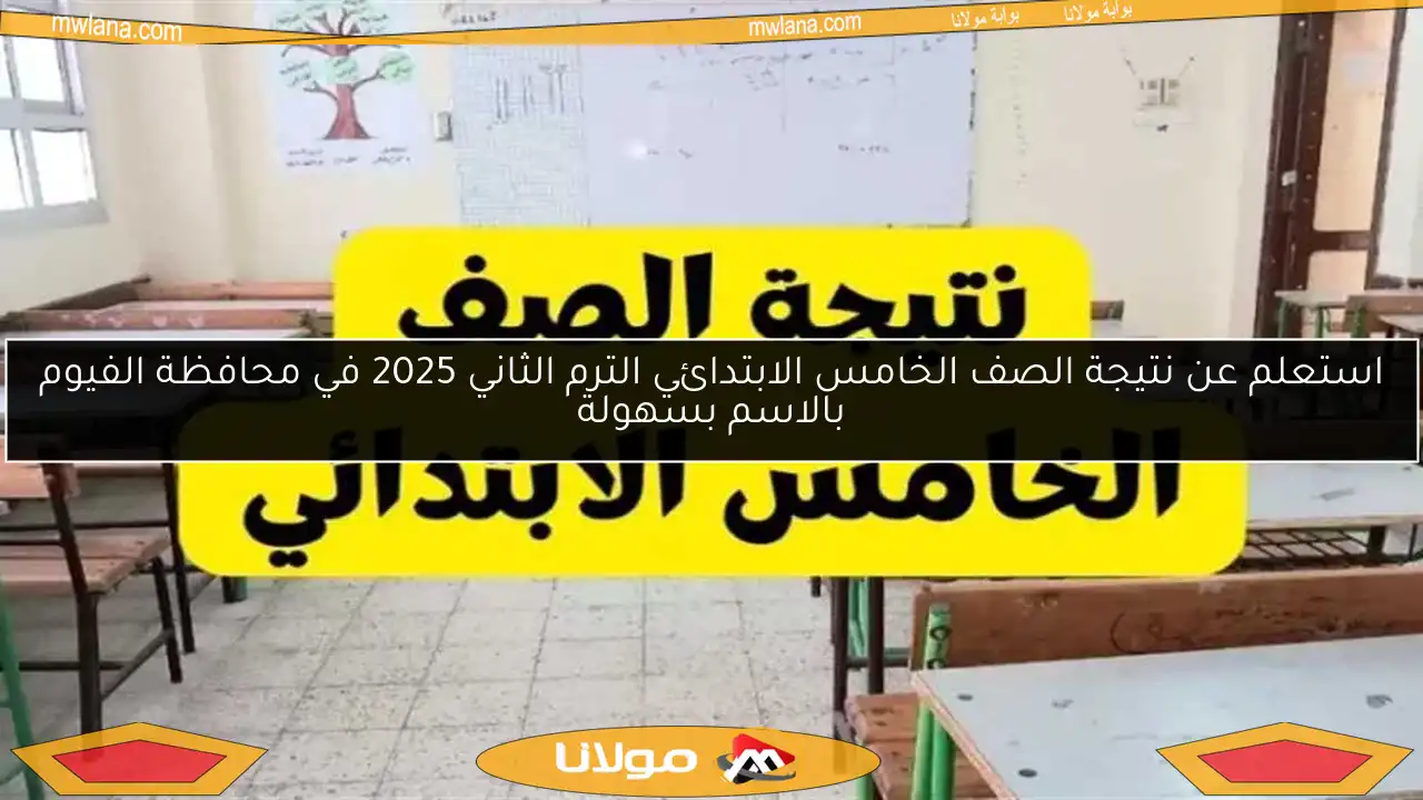 استعلم عن نتيجة الصف الخامس الابتدائي الترم الثاني 2025 في محافظة الفيوم بالاسم بسهولة