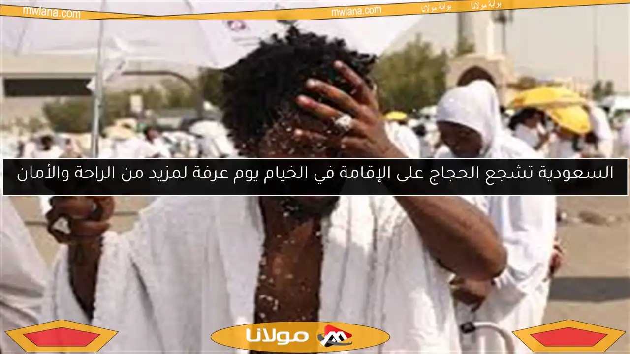 السعودية تشجع الحجاج على الإقامة في الخيام يوم عرفة لمزيد من الراحة والأمان