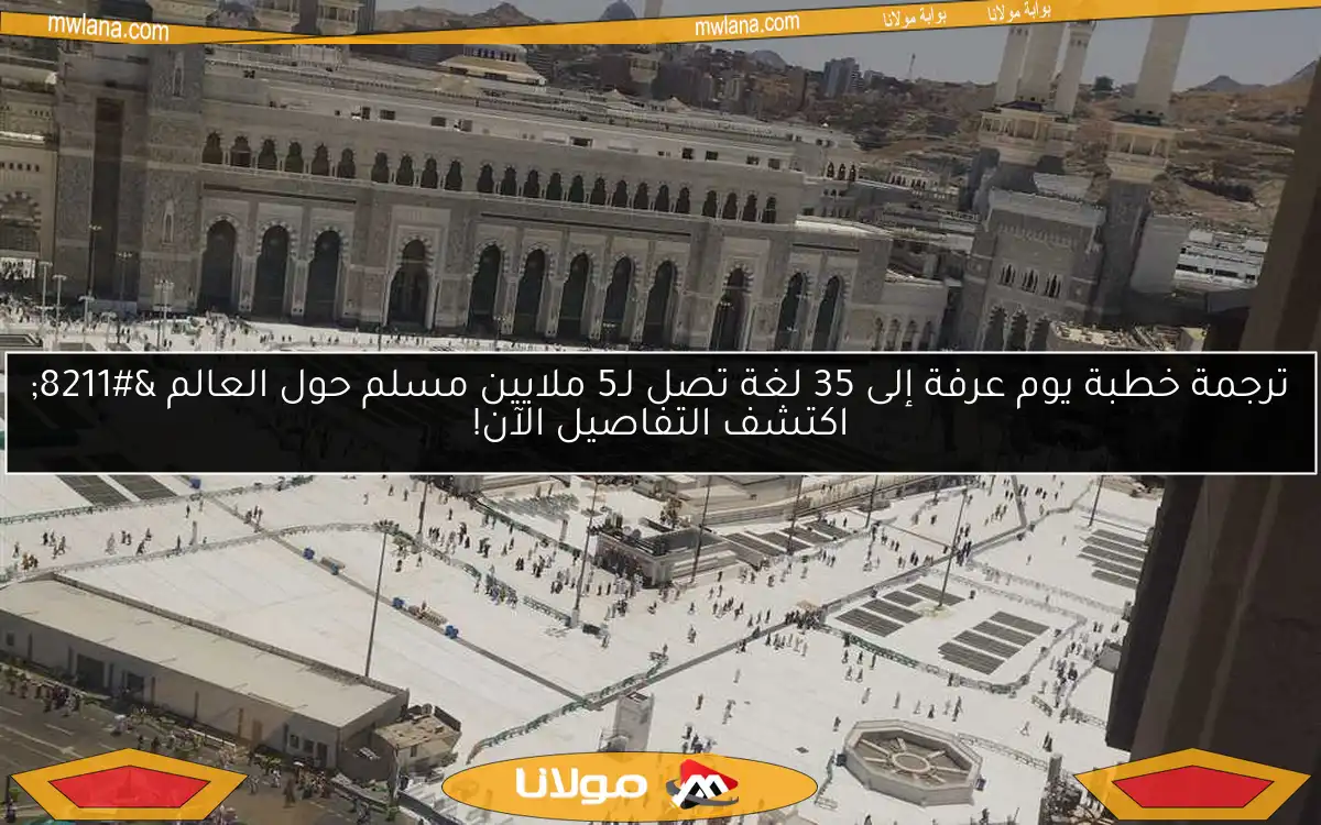 ترجمة خطبة يوم عرفة إلى 35 لغة تصل لـ5 ملايين مسلم حول العالم – اكتشف التفاصيل الآن!