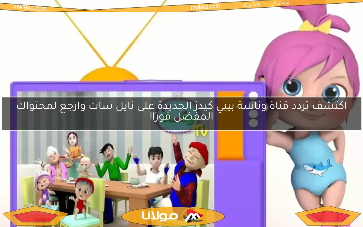 اكتشف تردد قناة وناسة بيبي كيدز الجديدة على نايل سات وارجع لمحتواك المفضل فورًا!