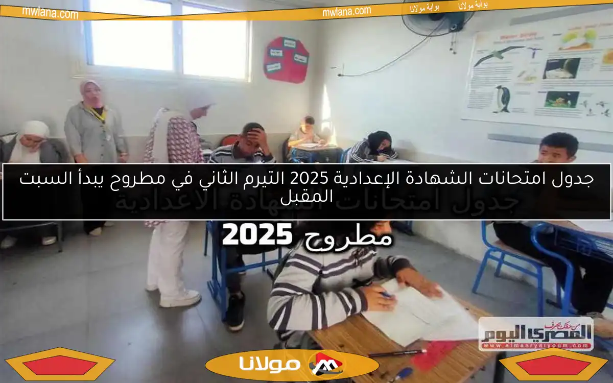 جدول امتحانات الشهادة الإعدادية 2025 التيرم الثاني في مطروح يبدأ السبت المقبل