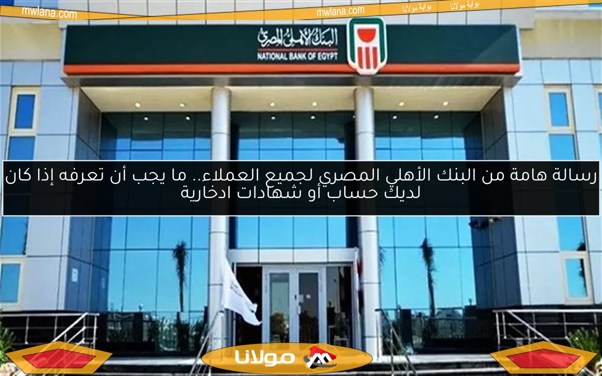 رسالة هامة من البنك الأهلي المصري لجميع العملاء.. ما يجب أن تعرفه إذا كان لديك حساب أو شهادات ادخارية