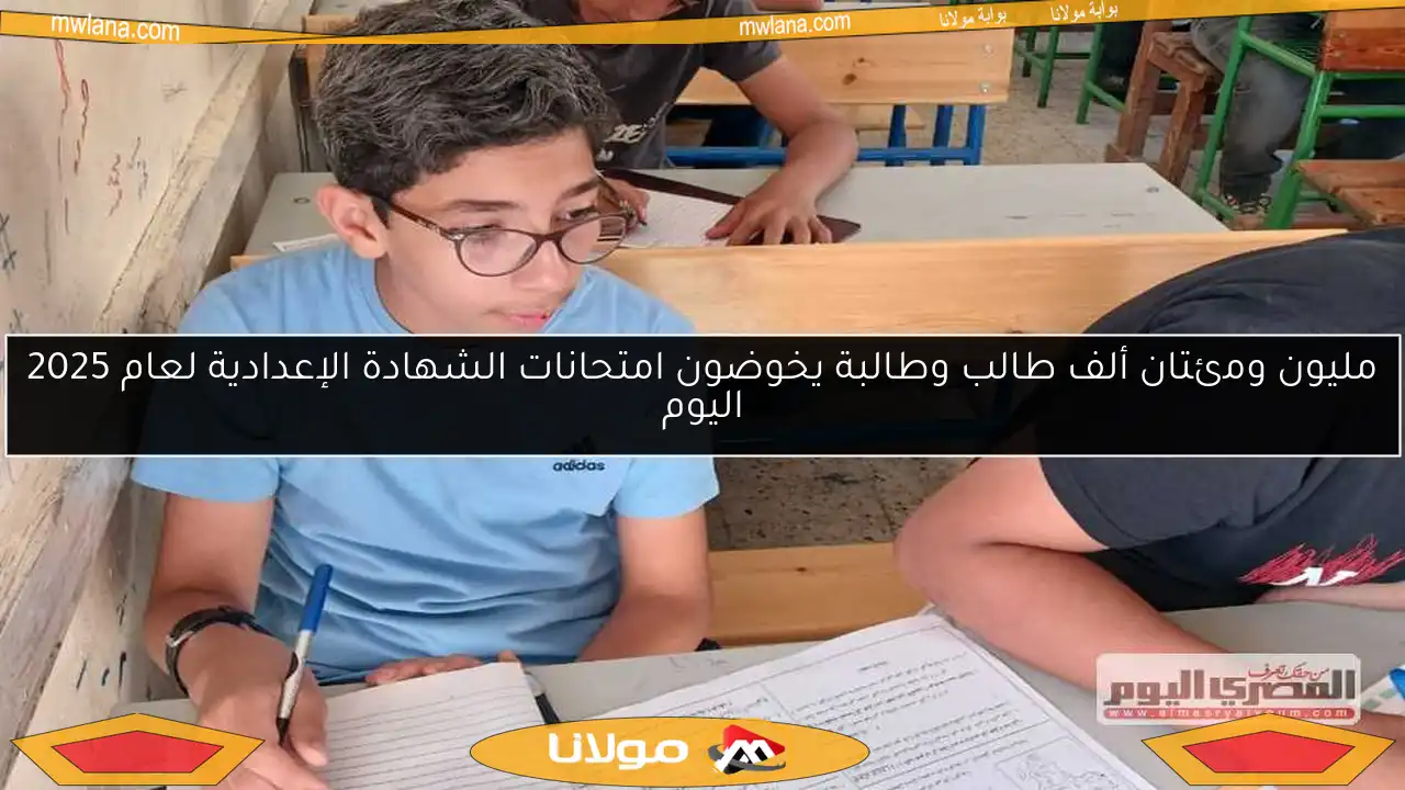 مليون ومئتان ألف طالب وطالبة يخوضون امتحانات الشهادة الإعدادية لعام 2025 اليوم