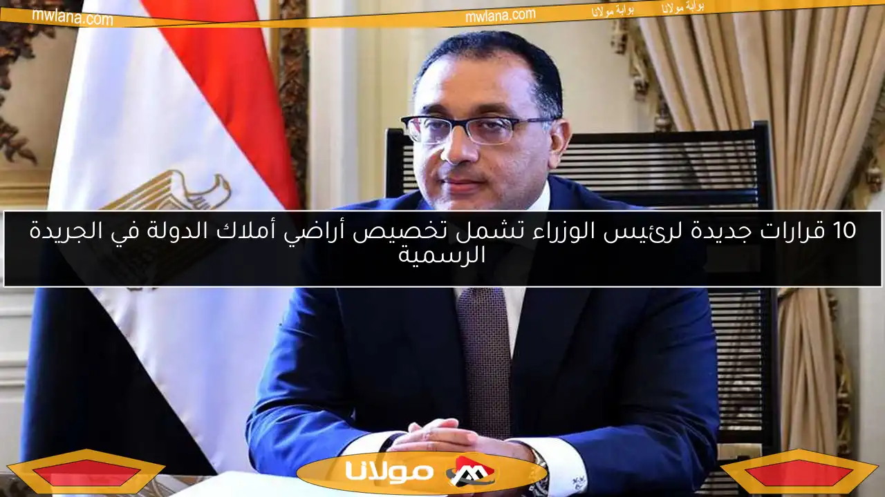 10 قرارات جديدة لرئيس الوزراء تشمل تخصيص أراضي أملاك الدولة في الجريدة الرسمية