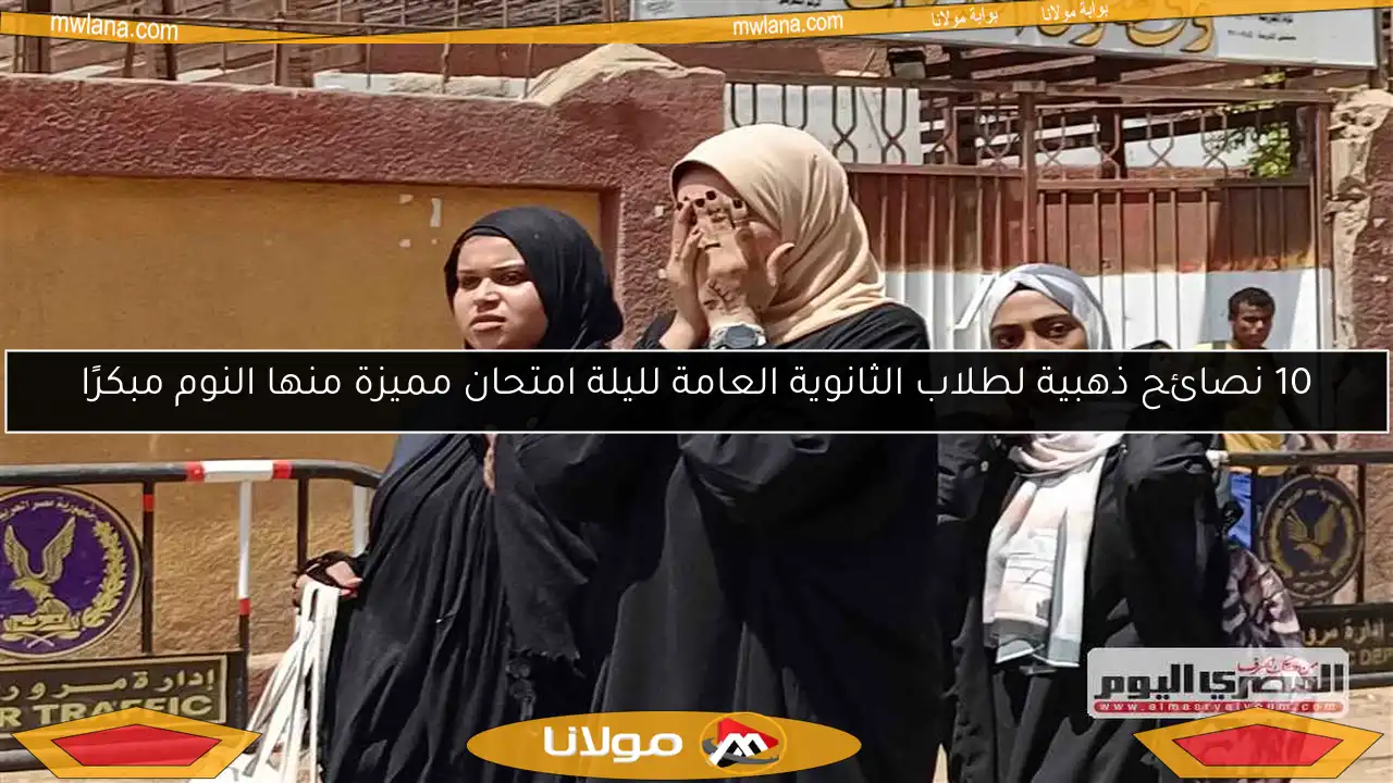 10 نصائح ذهبية لطلاب الثانوية العامة لليلة امتحان مميزة منها النوم مبكرًا