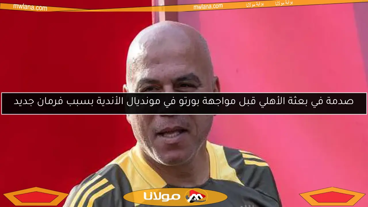 صدمة في بعثة الأهلي قبل مواجهة بورتو في مونديال الأندية بسبب فرمان جديد