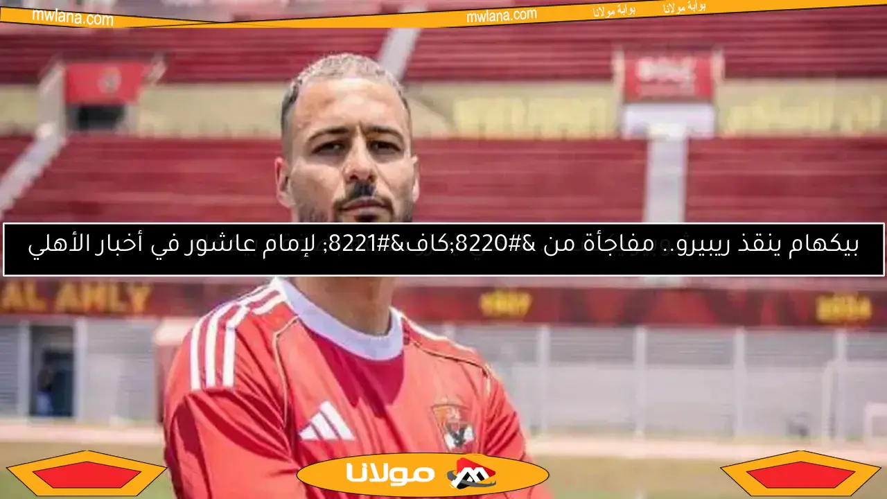 بيكهام: حلمي تحقق بالعودة للأهلي وأطمح للفوز على إنتر ميامي