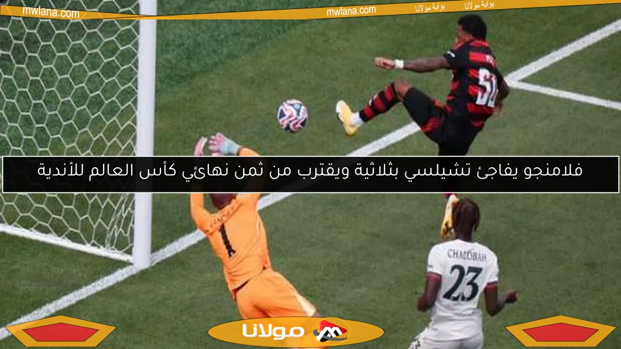 فلامنجو يفاجئ تشيلسي بثلاثية ويقترب من ثمن نهائي كأس العالم للأندية