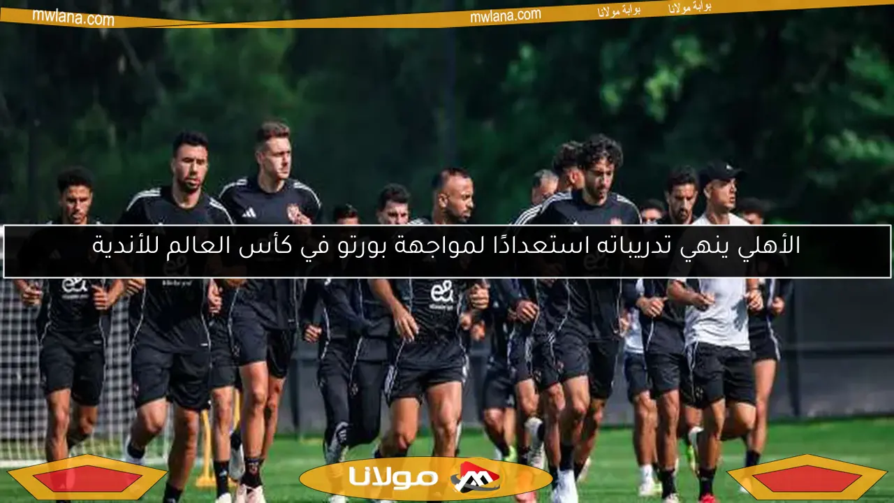 الأهلي ينهي تدريباته استعدادًا لمواجهة بورتو في كأس العالم للأندية