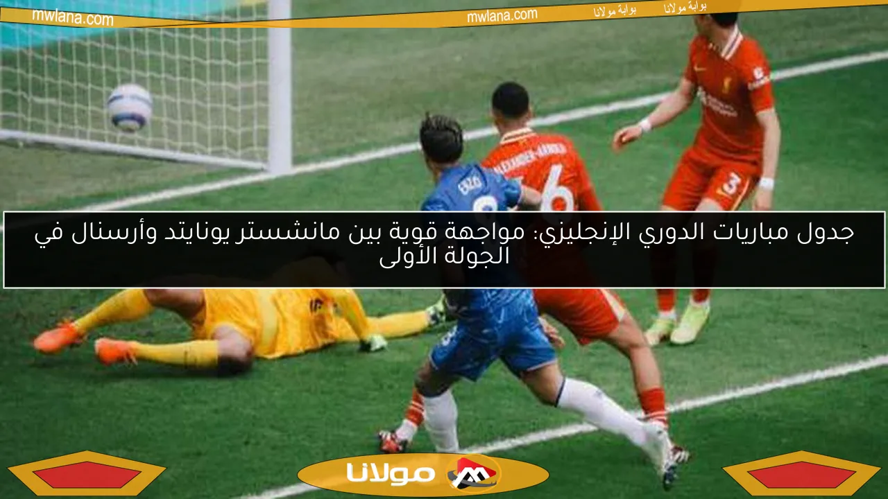 جدول مباريات الدوري الإنجليزي: مواجهة قوية بين مانشستر يونايتد وأرسنال في الجولة الأولى