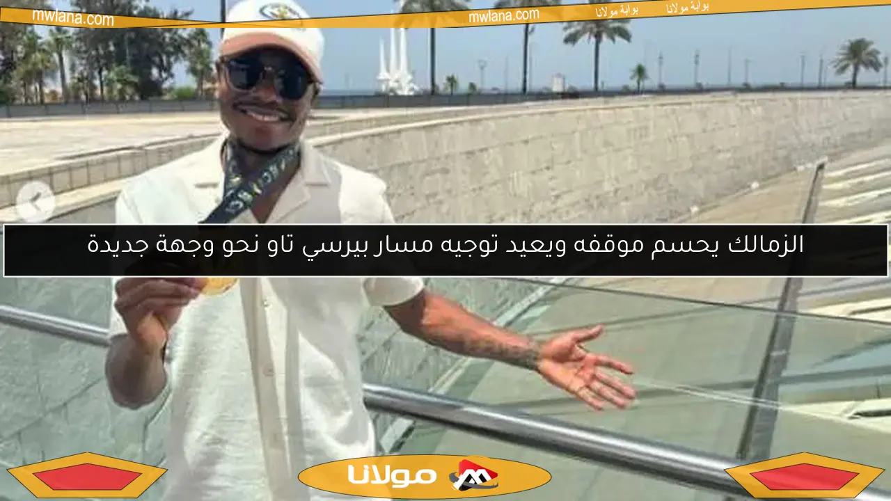 الزمالك يحسم موقفه ويعيد توجيه مسار بيرسي تاو نحو وجهة جديدة