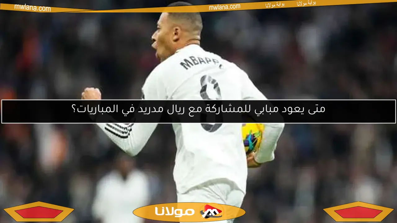 متى يعود مبابي للمشاركة مع ريال مدريد في المباريات؟