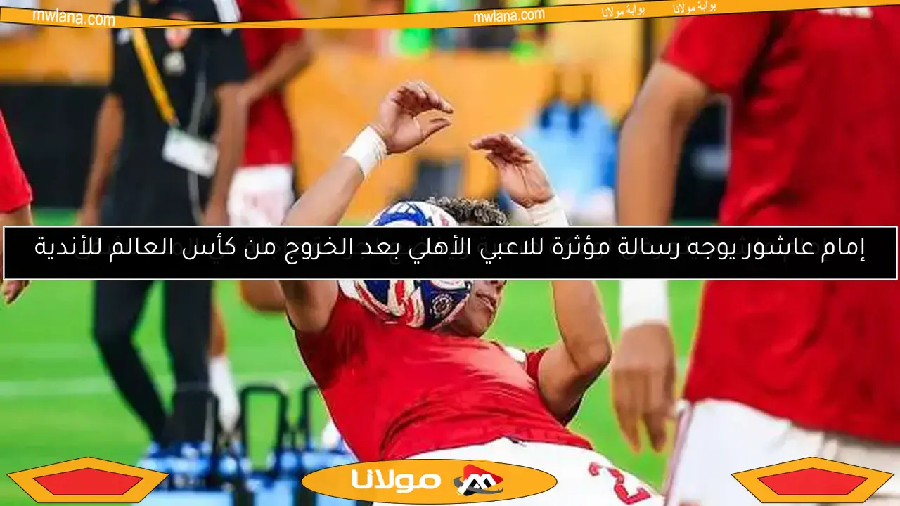 إمام عاشور يوجه رسالة مؤثرة للاعبي الأهلي بعد الخروج من كأس العالم للأندية