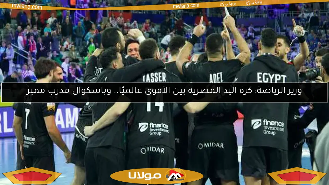 وزير الرياضة: كرة اليد المصرية بين الأقوى عالميًا.. وباسكوال مدرب مميز
