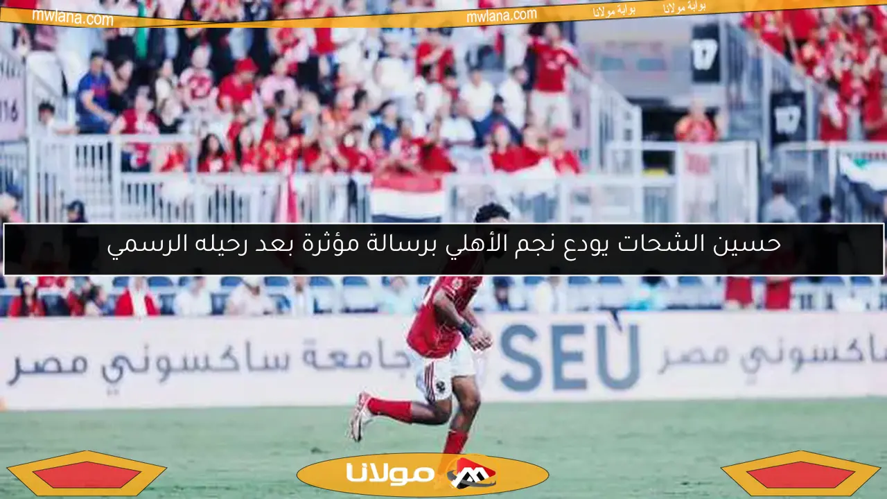 حسين الشحات يودع نجم الأهلي برسالة مؤثرة بعد رحيله الرسمي