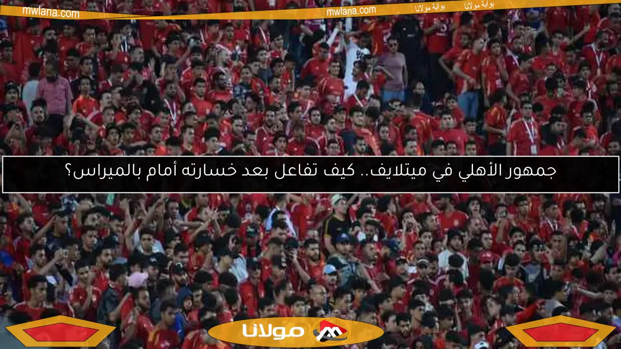 جمهور الأهلي في ميتلايف.. كيف تفاعل بعد خسارته أمام بالميراس؟