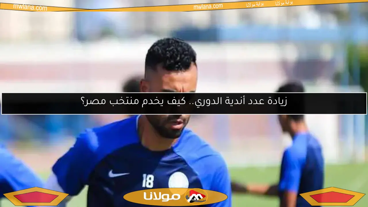 زيادة عدد أندية الدوري.. كيف يخدم منتخب مصر؟