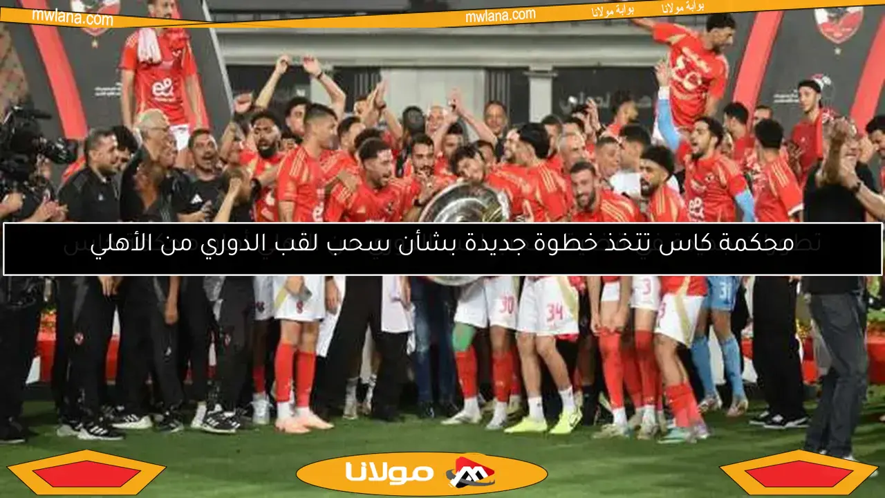تطورات جديدة في قضية سحب لقب الدوري من الأهلي أمام محكمة كاس