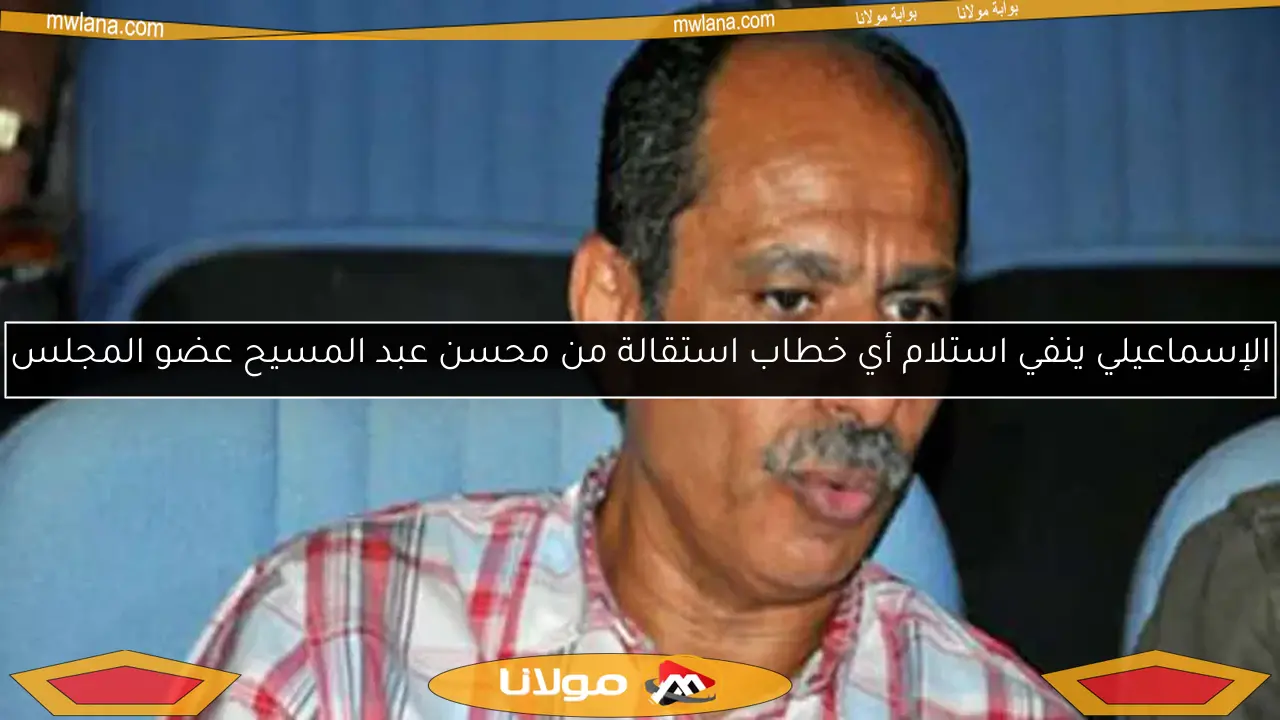 الإسماعيلي ينفي استلام أي خطاب استقالة من محسن عبد المسيح عضو المجلس