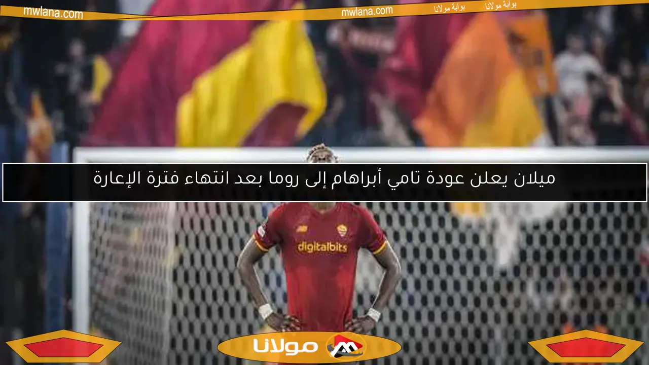 ميلان يعلن عودة تامي أبراهام إلى روما بعد انتهاء فترة الإعارة