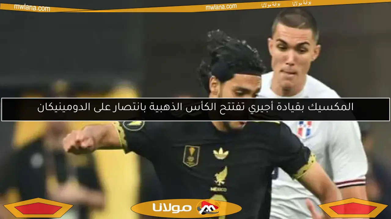 المكسيك بقيادة أجيري تفتتح الكأس الذهبية بانتصار على الدومينيكان