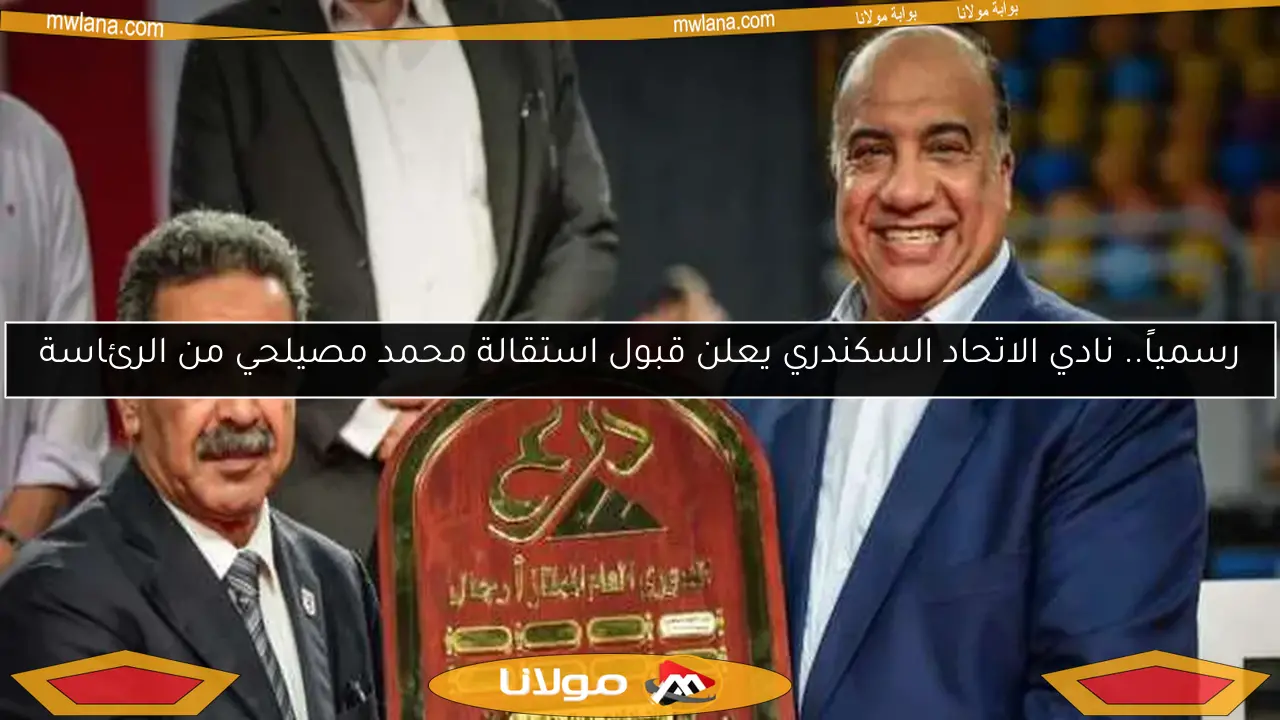رسمياً.. نادي الاتحاد السكندري يعلن قبول استقالة محمد مصيلحي من الرئاسة