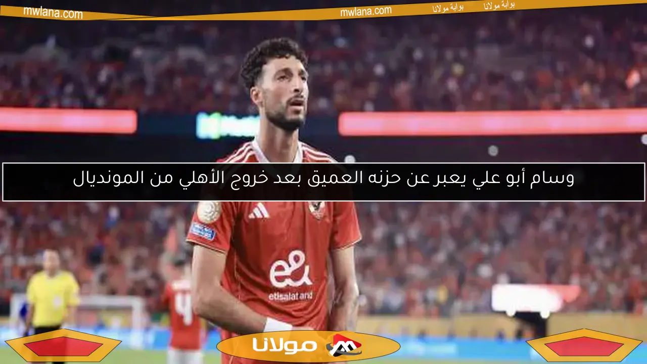 وسام أبو علي يعبر عن حزنه العميق بعد خروج الأهلي من المونديال