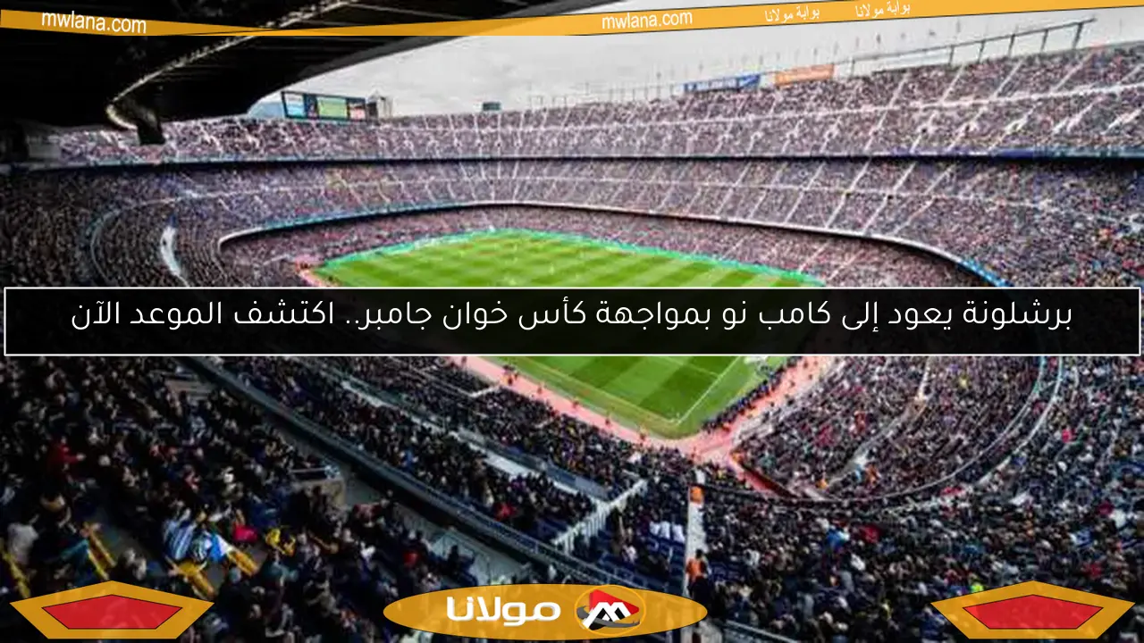 برشلونة يعود إلى كامب نو بمواجهة كأس خوان جامبر.. اكتشف الموعد الآن