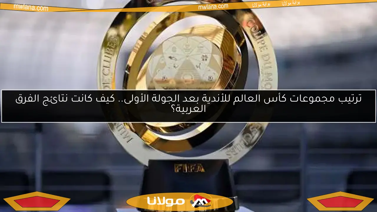 ترتيب مجموعات كأس العالم للأندية بعد الجولة الأولى.. كيف كانت نتائج الفرق العربية؟