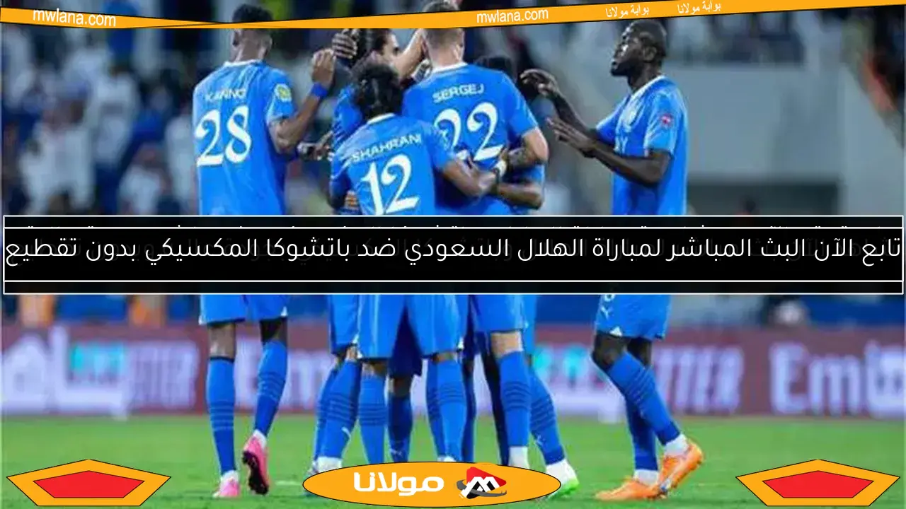 شاهد الآن بث مباشر لمباراة الهلال وباتشوكا المكسيكي بجودة عالية وبدون تقطيع