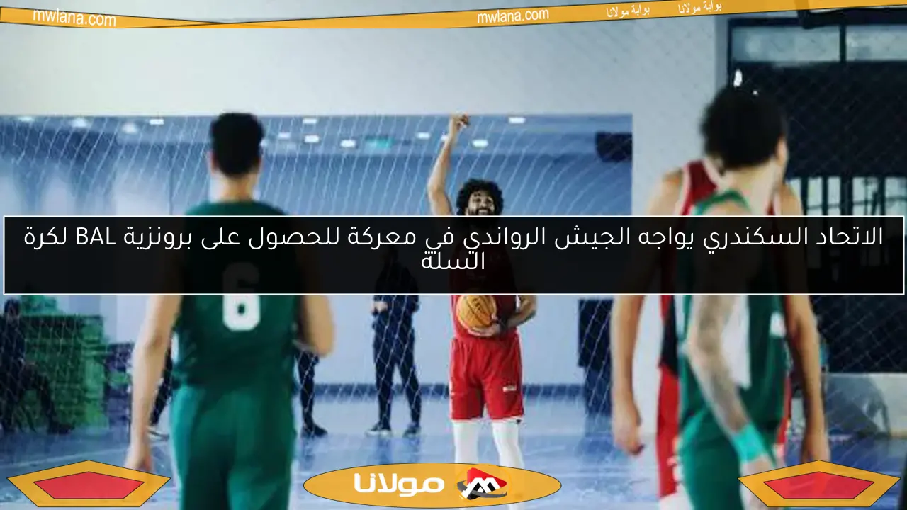 الاتحاد السكندري يواجه الجيش الرواندي في معركة للحصول على برونزية BAL لكرة السلة