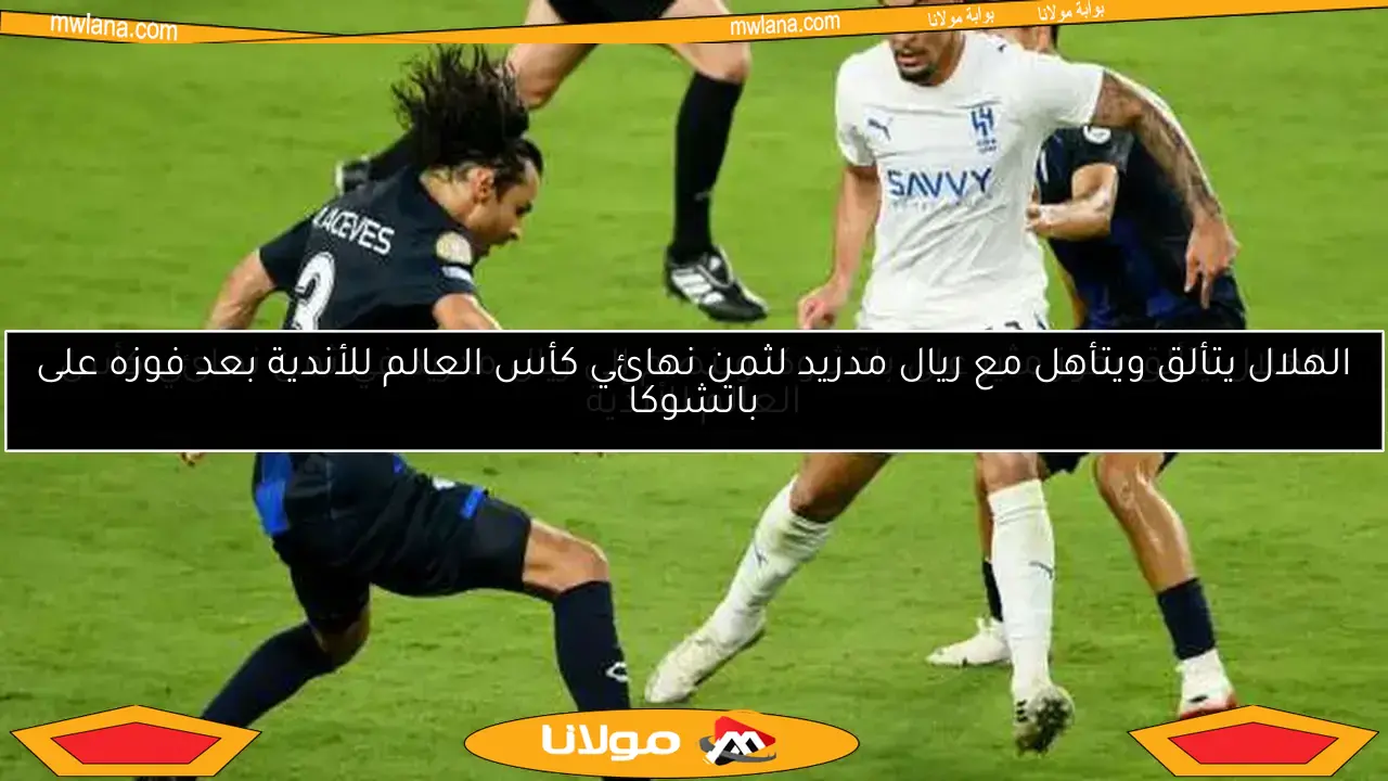 الهلال يتألق ويتأهل مع ريال مدريد لثمن نهائي كأس العالم للأندية بعد فوزه على باتشوكا