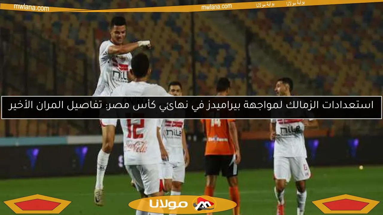 استعدادات الزمالك لمواجهة بيراميدز في نهائي كأس مصر: تفاصيل المران الأخير