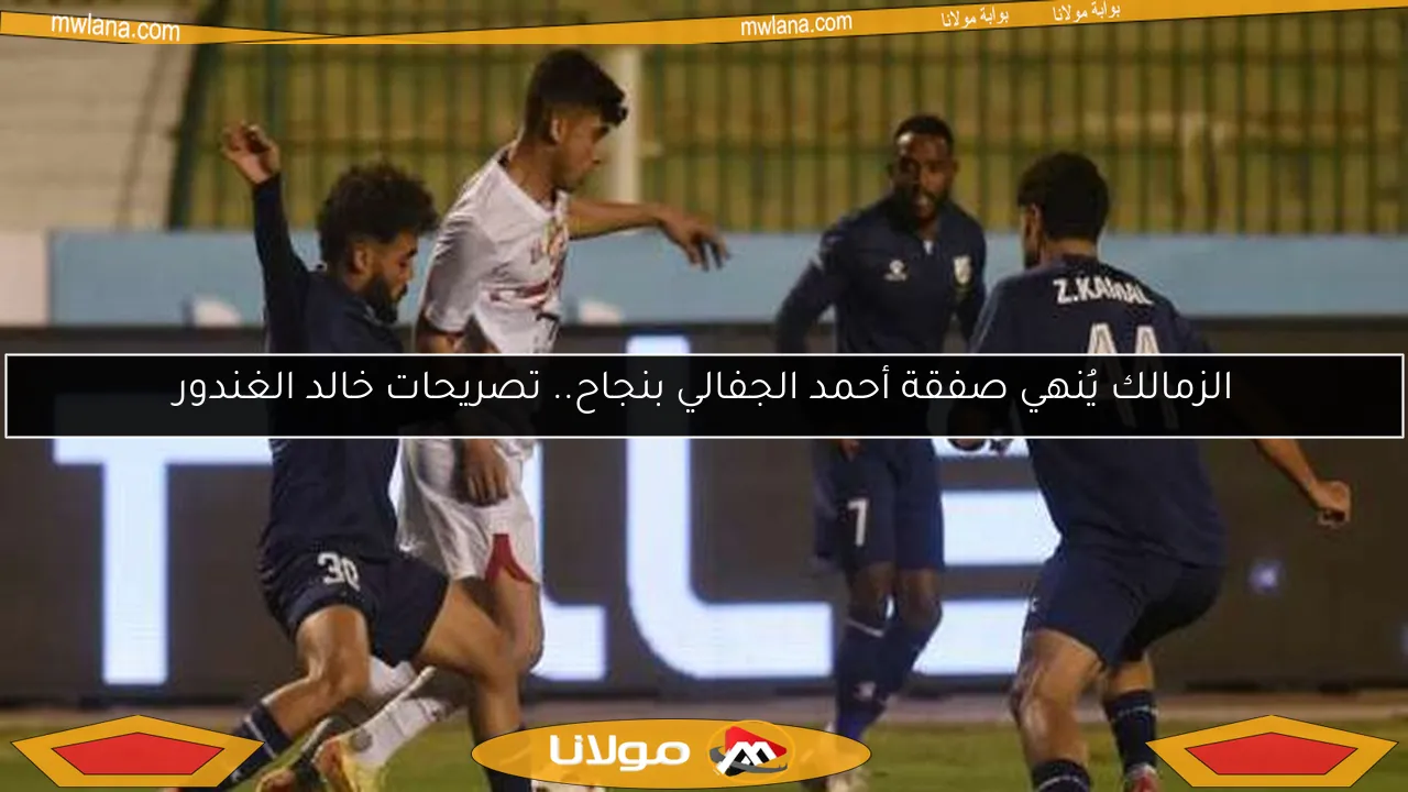 الزمالك يُنهي صفقة أحمد الجفالي بنجاح.. تصريحات خالد الغندور