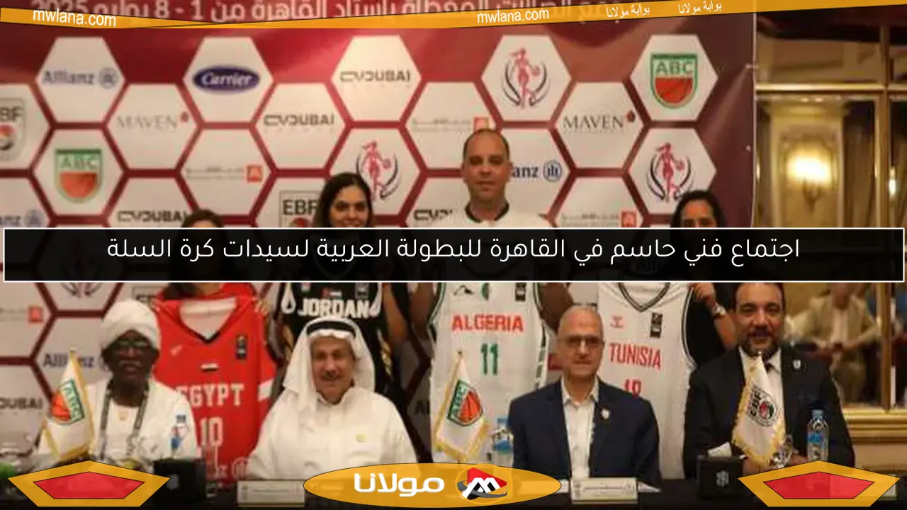 اجتماع فني حاسم في القاهرة للبطولة العربية لسيدات كرة السلة