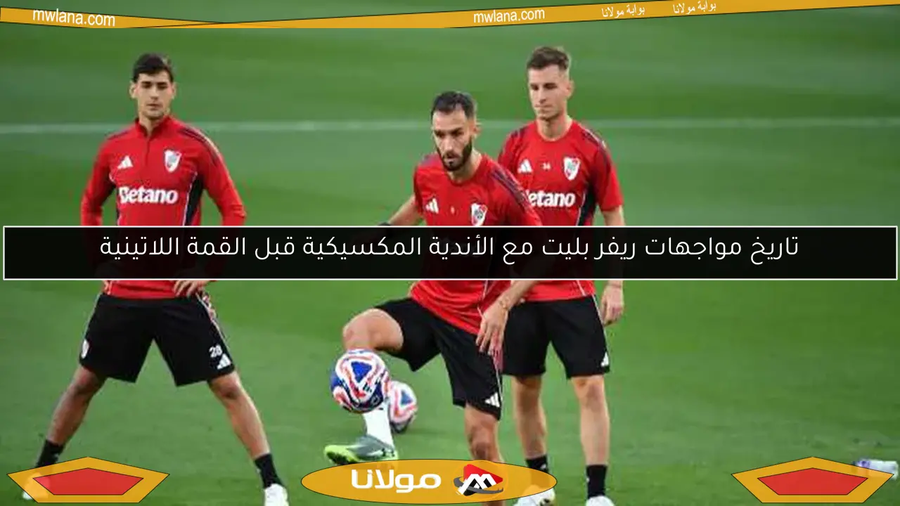 تاريخ مواجهات ريفر بليت مع الأندية المكسيكية قبل القمة اللاتينية