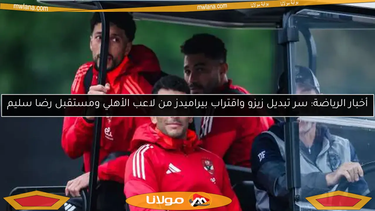 أخبار الرياضة: سر تبديل زيزو واقتراب بيراميدز من لاعب الأهلي ومستقبل رضا سليم