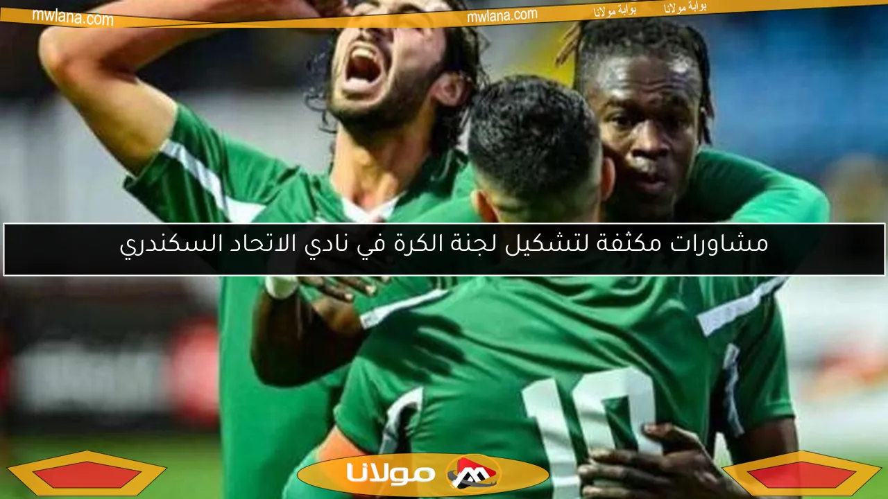 مشاورات مكثفة لتشكيل لجنة الكرة في نادي الاتحاد السكندري