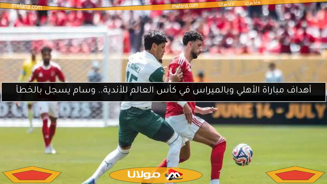 أهداف مباراة الأهلي وبالميراس في كأس العالم للأندية.. وسام يسجل بالخطأ