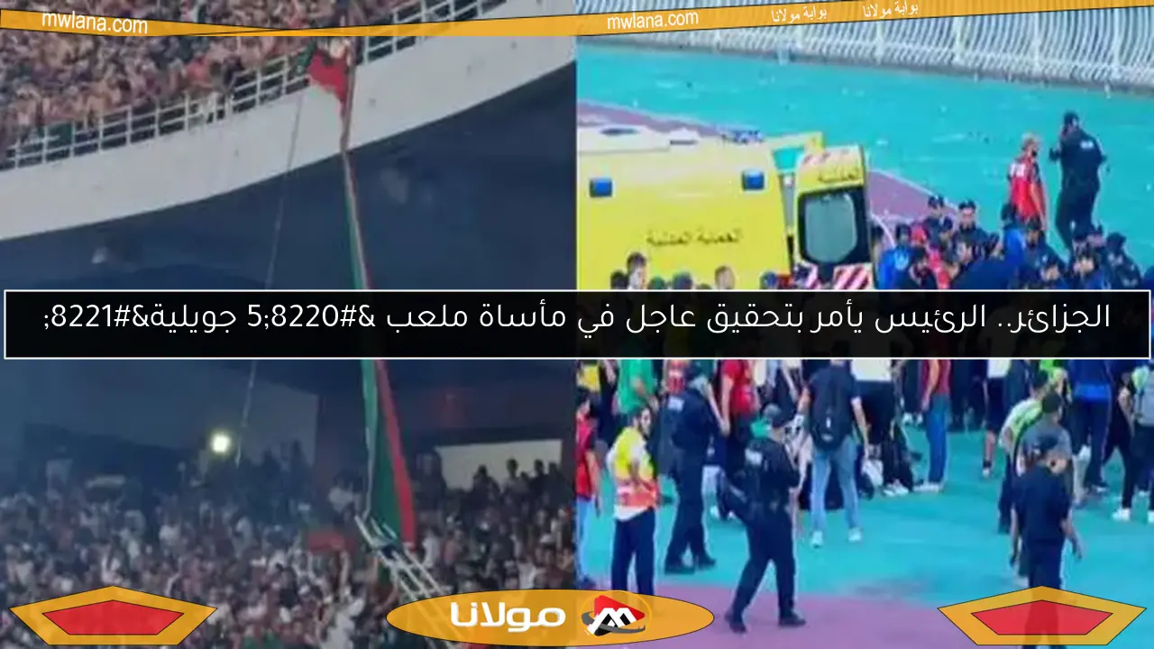 الجزائر.. الرئيس يأمر بتحقيق عاجل في مأساة ملعب “5 جويلية”