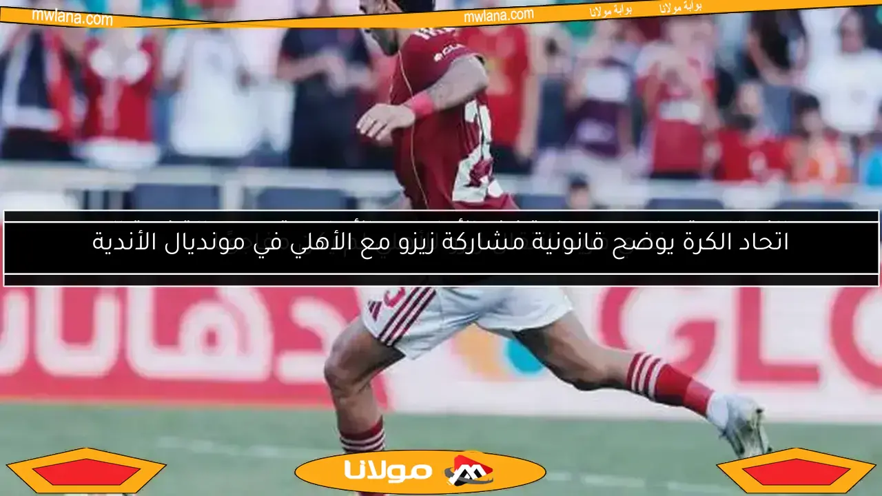 اتحاد الكرة يوضح قانونية مشاركة زيزو مع الأهلي في مونديال الأندية