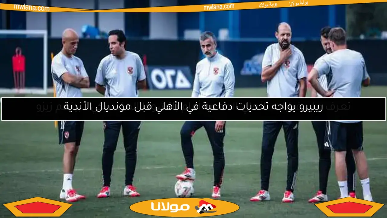 ريبيرو يواجه تحديات دفاعية في الأهلي قبل مونديال الأندية