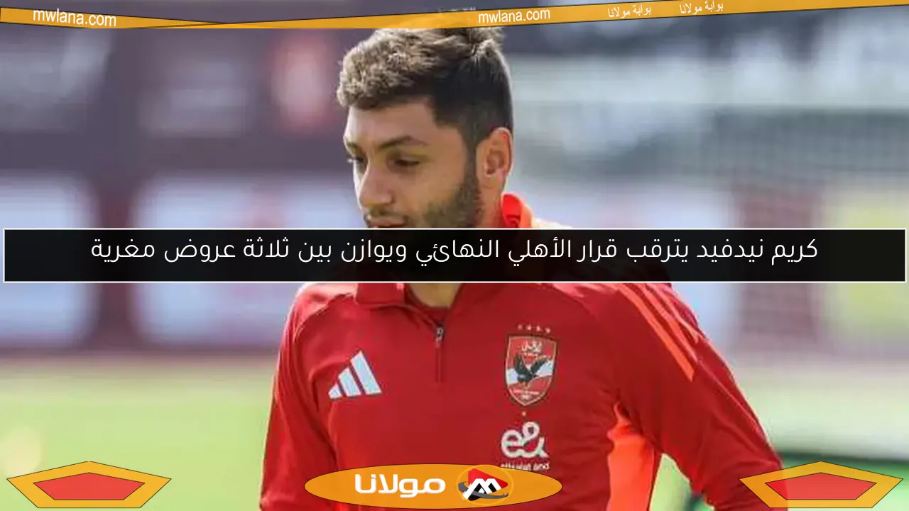 كريم نيدفيد يترقب قرار الأهلي النهائي ويوازن بين ثلاثة عروض مغرية