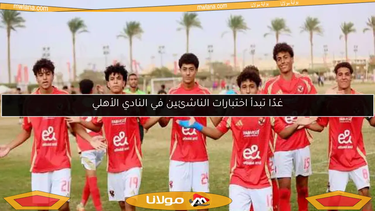 غدًا تبدأ اختبارات الناشئين في النادي الأهلي