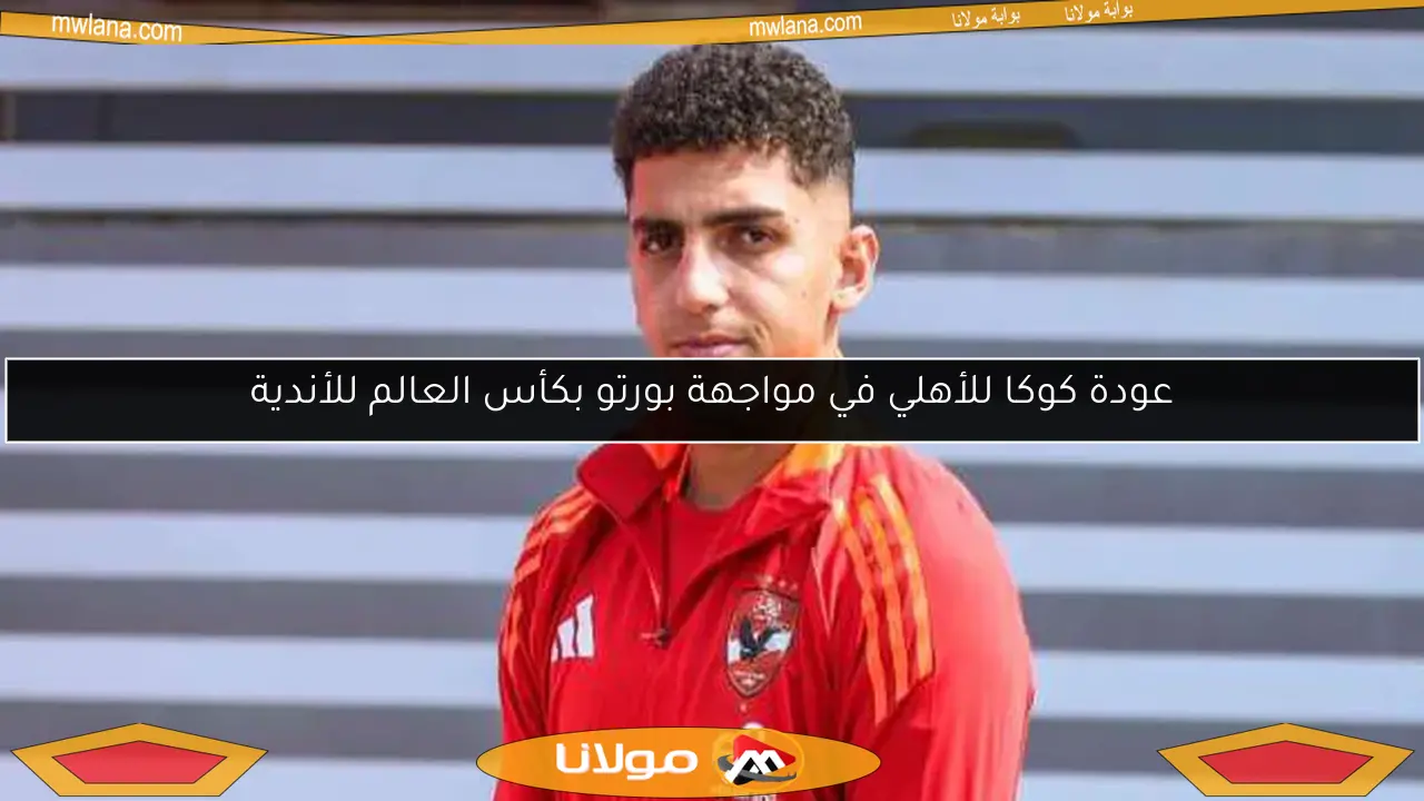 عودة كوكا للأهلي في مواجهة بورتو بكأس العالم للأندية