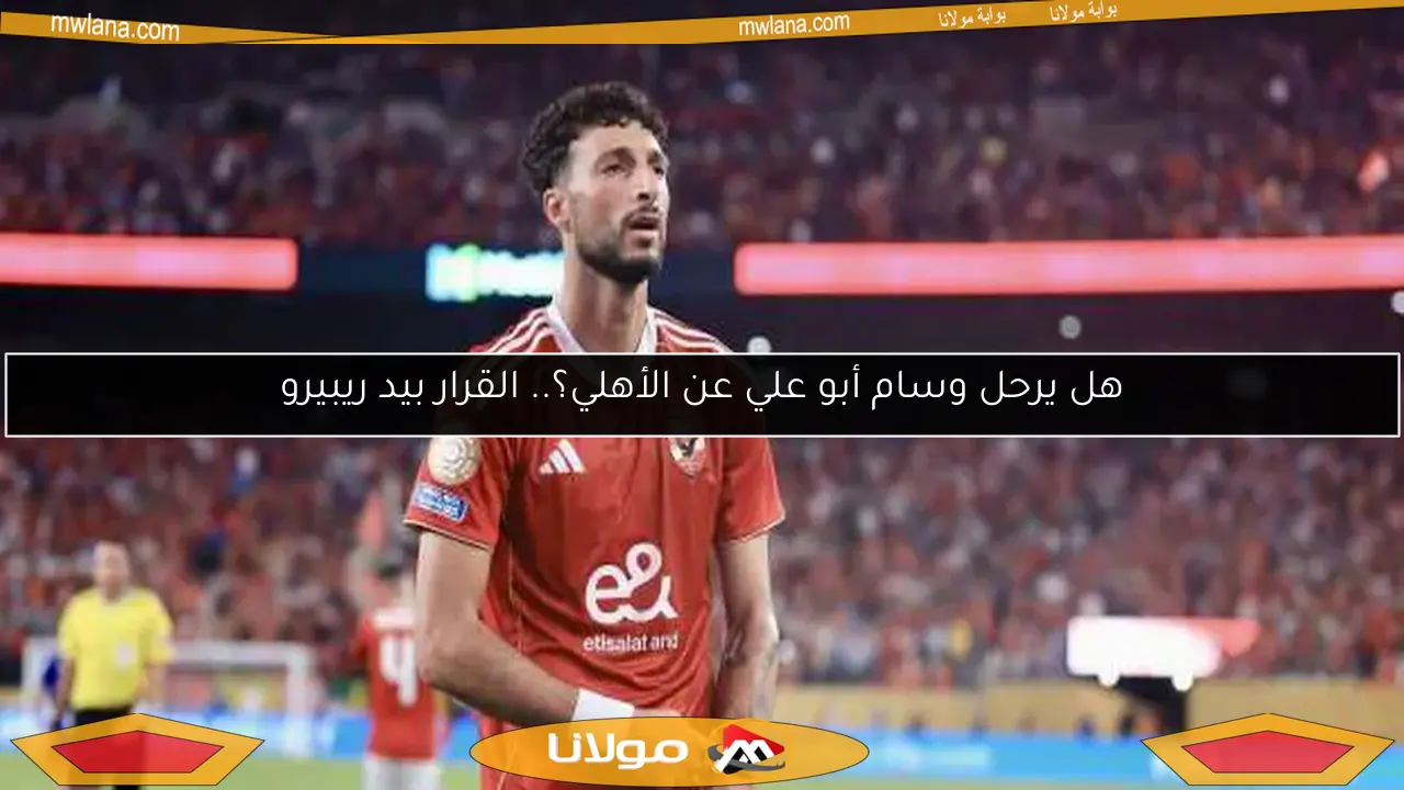 هل يرحل وسام أبو علي عن الأهلي؟.. القرار بيد ريبيرو