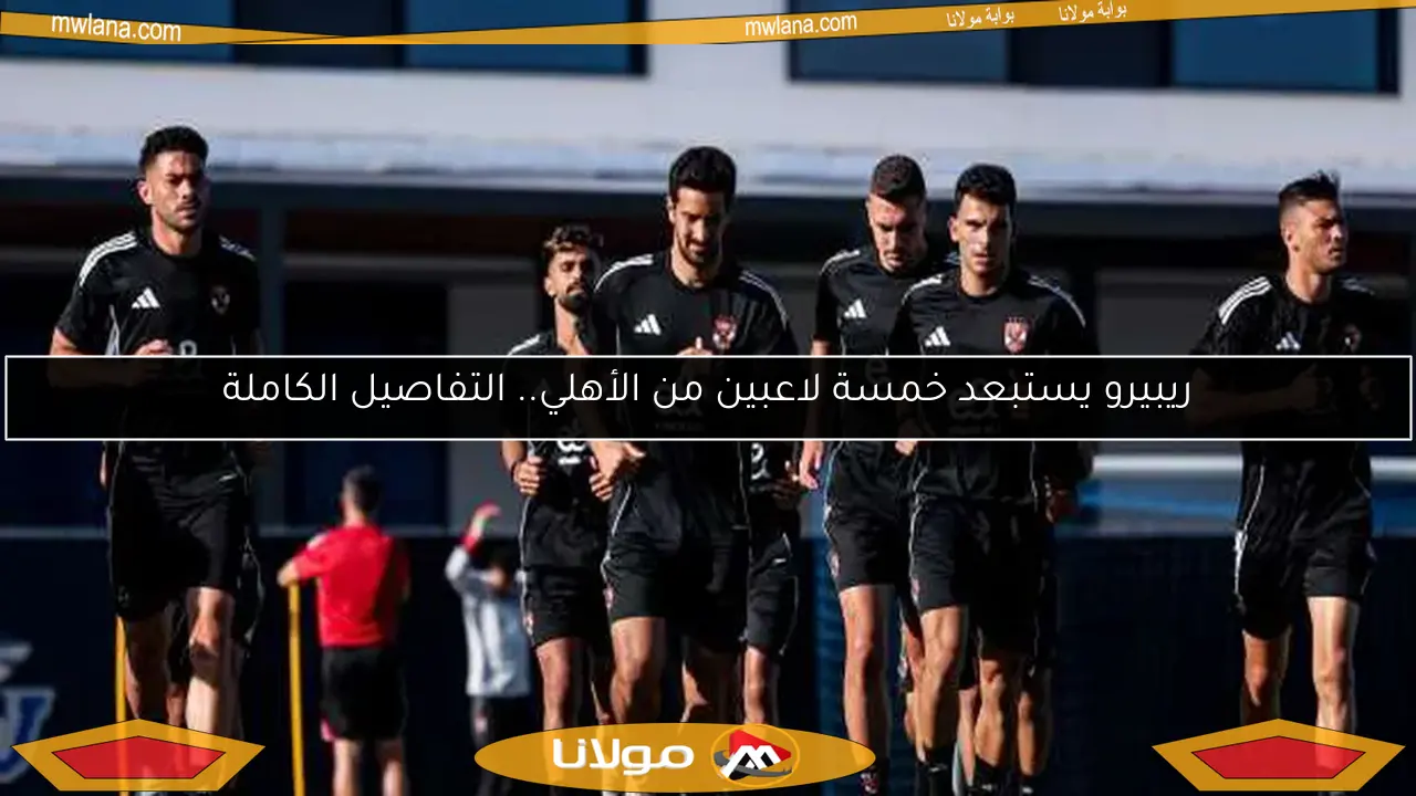ريبيرو يستبعد خمسة لاعبين من الأهلي.. التفاصيل الكاملة