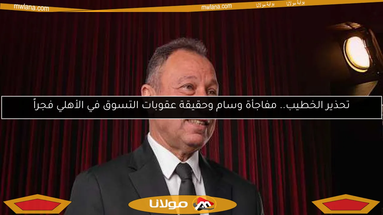 تحذير الخطيب.. مفاجأة وسام وحقيقة عقوبات التسوق في الأهلي فجراً