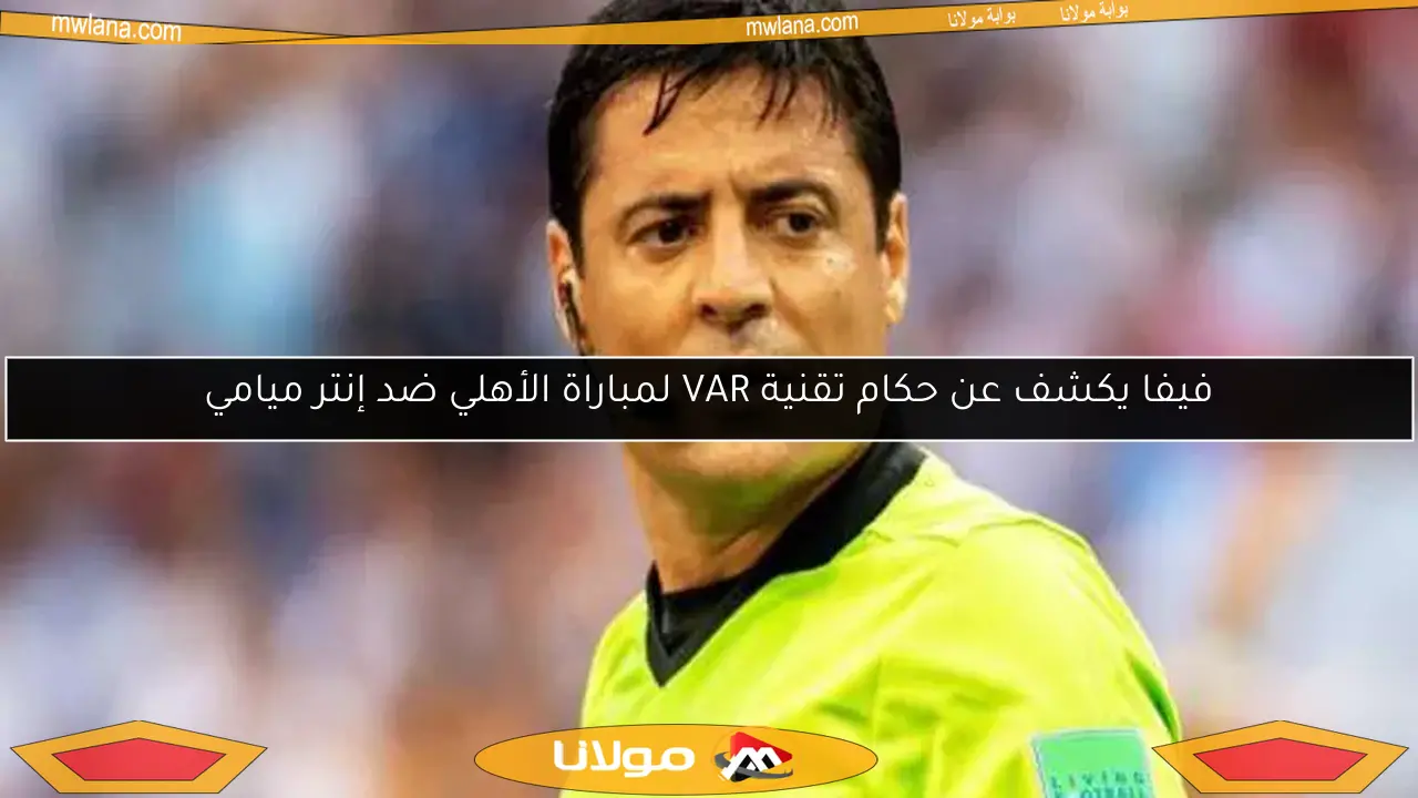 فيفا يكشف عن حكام تقنية VAR لمباراة الأهلي ضد إنتر ميامي